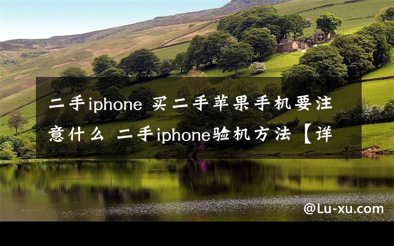 二手iphone 买二手苹果手机要注意什么 二手iphone验机方法【详解】
