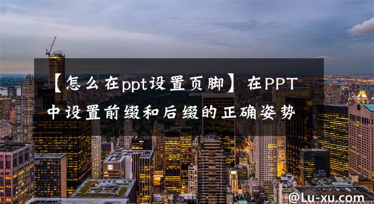 【怎么在ppt设置页脚】在PPT中设置前缀和后缀的正确姿势也是加分项