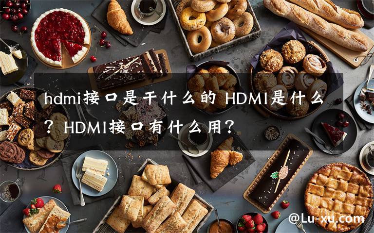 hdmi接口是干什么的 HDMI是什么？HDMI接口有什么用？