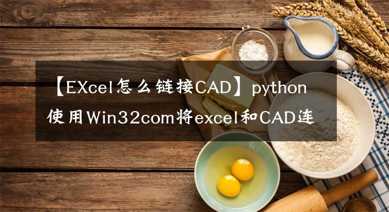 【EXcel怎么链接CAD】python使用Win32com将excel和CAD连接起来，执行自动绘图