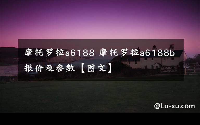 摩托罗拉a6188 摩托罗拉a6188b报价及参数【图文】