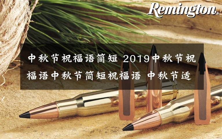 中秋节祝福语简短 2019中秋节祝福语中秋节简短祝福语 中秋节适合送同事家人朋友祝福语