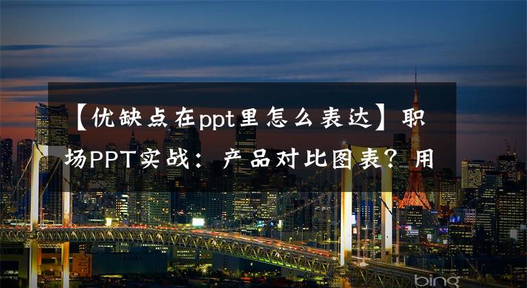 【优缺点在ppt里怎么表达】职场PPT实战：产品对比图表？用其他方法更容易得到顾客。文章配图