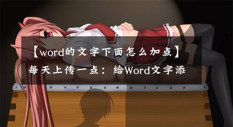 【word的文字下面怎么加点】每天上传一点：给Word文字添加着重号！