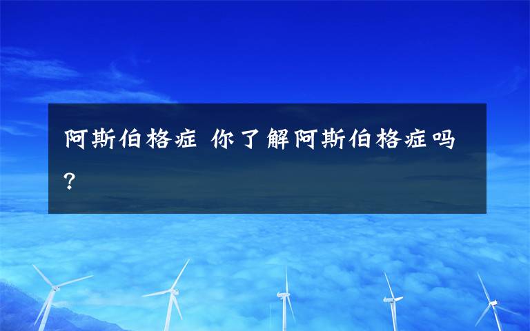阿斯伯格症 你了解阿斯伯格症吗?文章配图