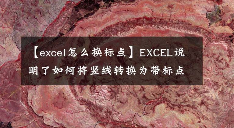 【excel怎么换标点】EXCEL说明了如何将竖线转换为带标点的水平线。