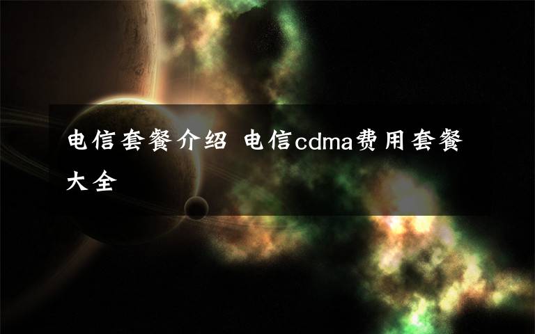 电信套餐介绍 电信cdma费用套餐大全