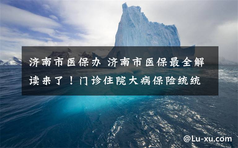 济南市医保办 济南市医保最全解读来了！门诊住院大病保险统统在此