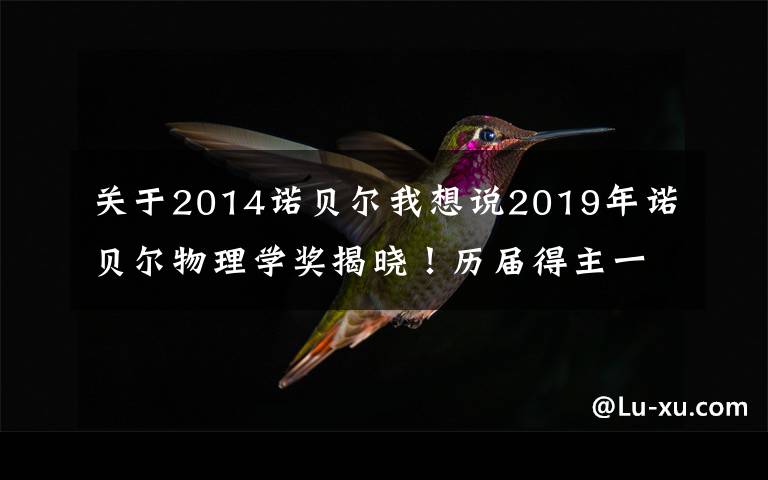 关于2014诺贝尔我想说2019年诺贝尔物理学奖揭晓！历届得主一览