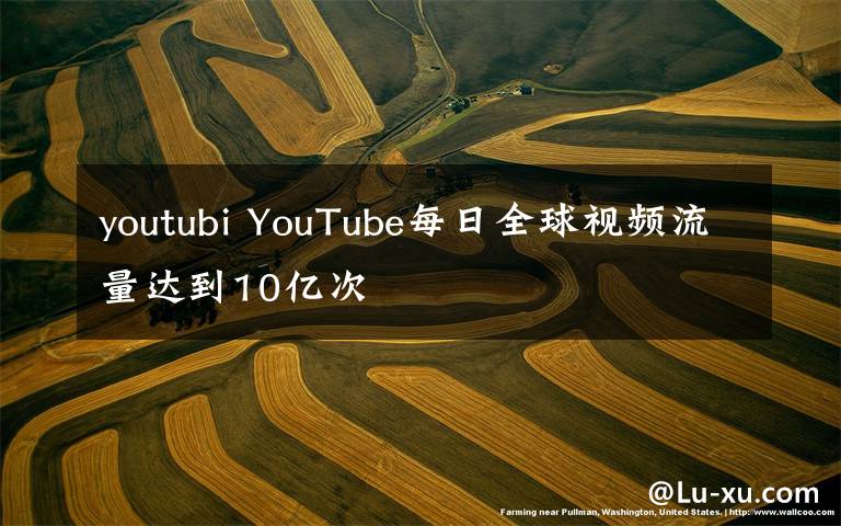 youtubi YouTube每日全球视频流量达到10亿次