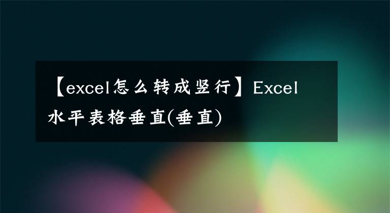 【excel怎么转成竖行】Excel水平表格垂直(垂直)