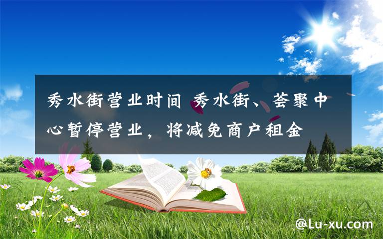 秀水街营业时间 秀水街、荟聚中心暂停营业，将减免商户租金