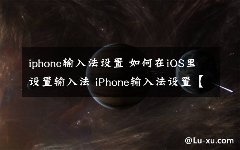 iphone输入法设置 如何在iOS里设置输入法 iPhone输入法设置【详细介绍】