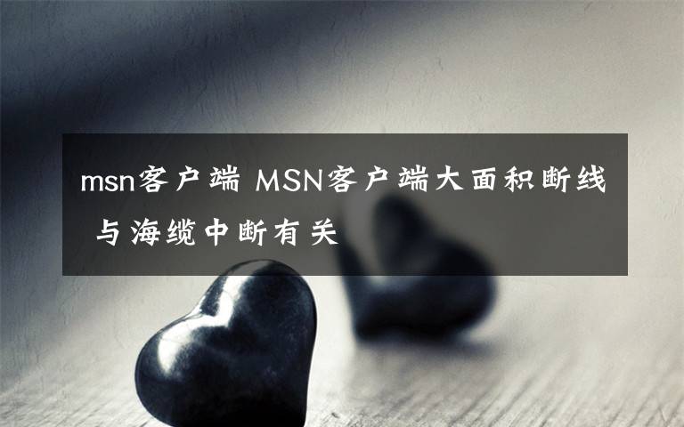 msn客户端 MSN客户端大面积断线 与海缆中断有关