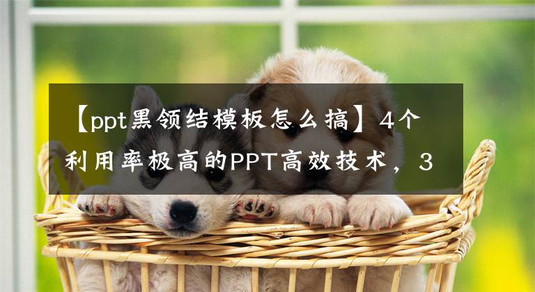 【ppt黑领结模板怎么搞】4个利用率极高的PPT高效技术，3小时工作5分钟即可完成！文章配图