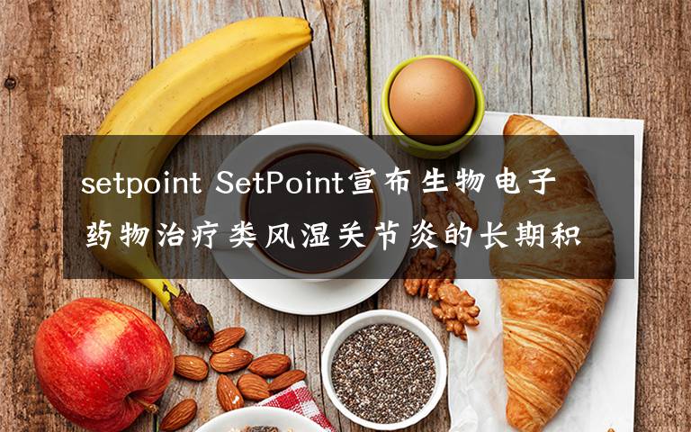 setpoint SetPoint宣布生物电子药物治疗类风湿关节炎的长期积极结果