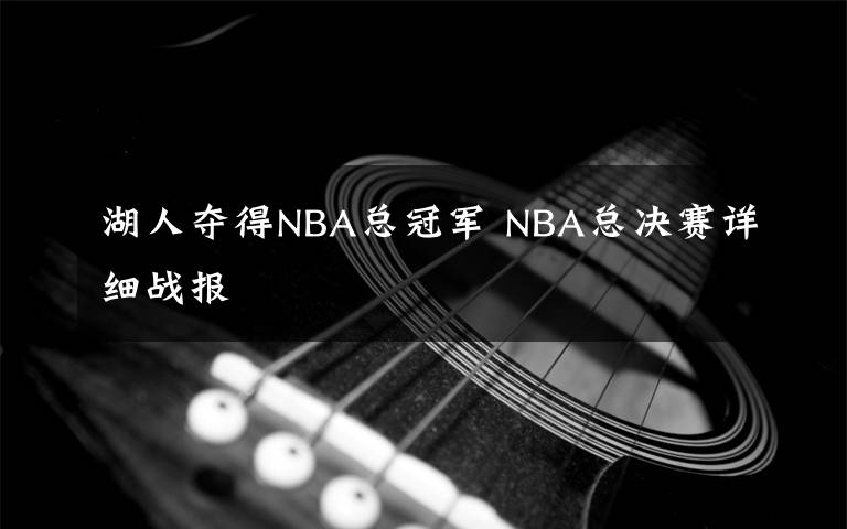 湖人夺得NBA总冠军 NBA总决赛详细战报