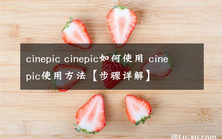 cinepic cinepic如何使用 cinepic使用方法【步骤详解】