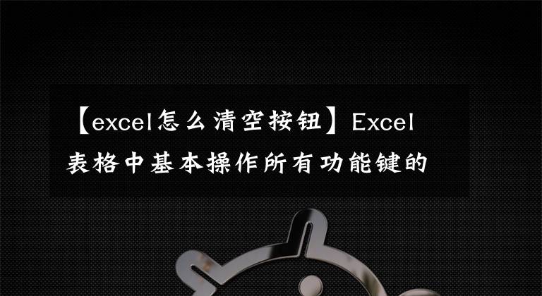 【excel怎么清空按钮】Excel表格中基本操作所有功能键的键说明