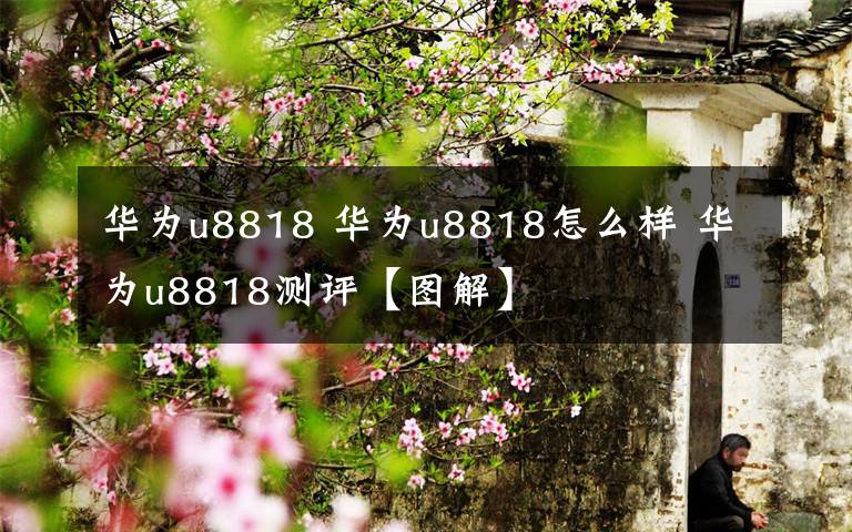 华为u8818 华为u8818怎么样 华为u8818测评【图解】