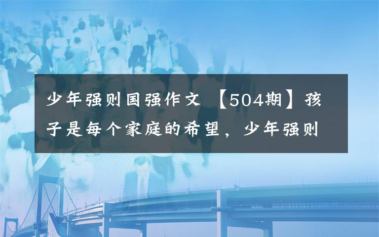 少年强则国强作文 【504期】孩子是每个家庭的希望，少年强则国强#必看文章