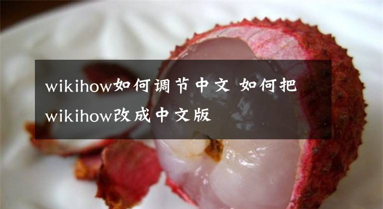 wikihow如何调节中文 如何把wikihow改成中文版