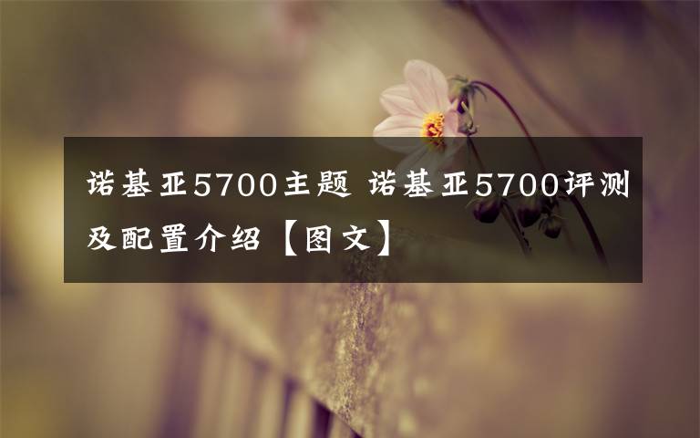 诺基亚5700主题 诺基亚5700评测及配置介绍【图文】