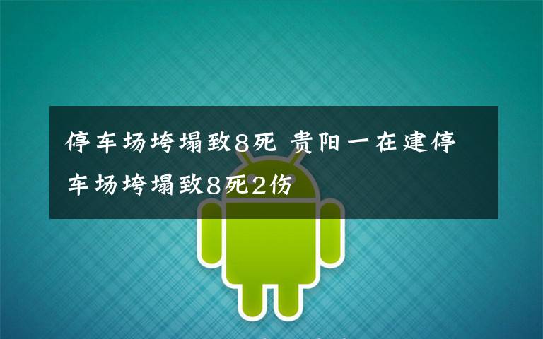 停车场垮塌致8死 贵阳一在建停车场垮塌致8死2伤