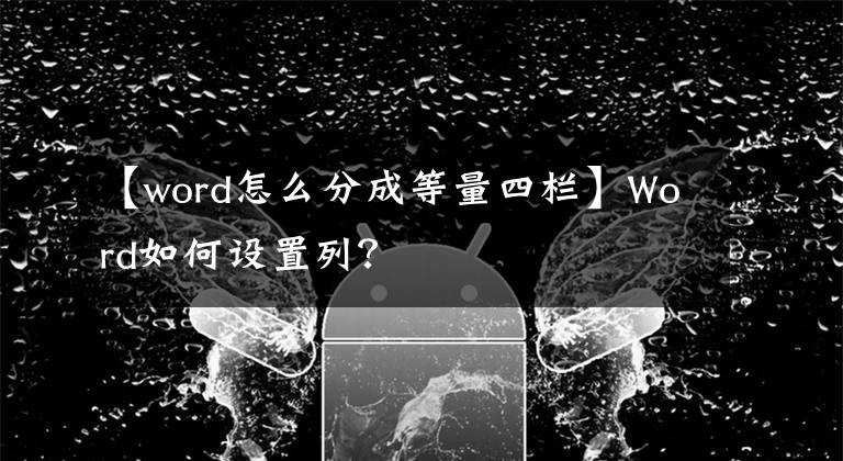 【word怎么分成等量四栏】Word如何设置列？