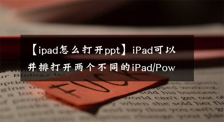 【ipad怎么打开ppt】iPad可以并排打开两个不同的iPad/PowerPoint文档