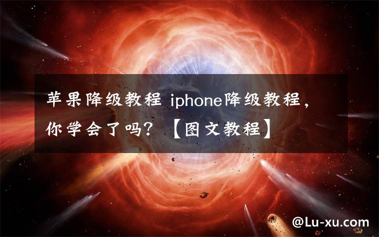 苹果降级教程 iphone降级教程，你学会了吗？【图文教程】