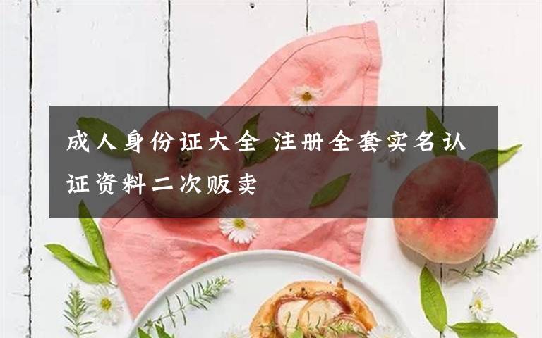 成人身份证大全 注册全套实名认证资料二次贩卖