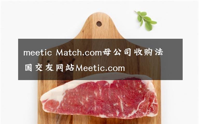 meetic Match.com母公司收购法国交友网站Meetic.com