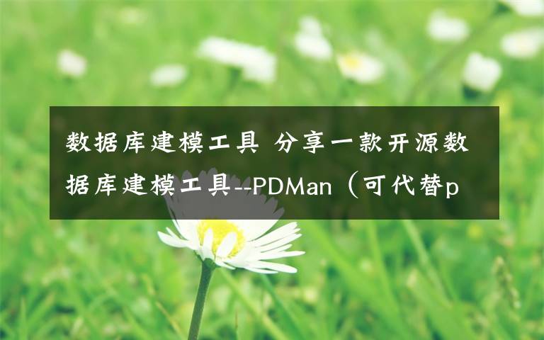 数据库建模工具 分享一款开源数据库建模工具--PDMan（可代替powerdesigner）