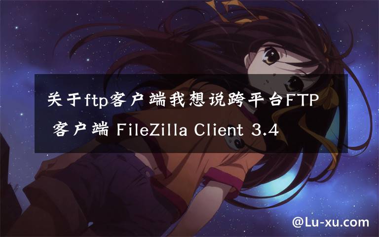 关于ftp客户端我想说跨平台FTP 客户端 FileZilla Client 3.47.2.1 发布