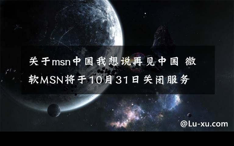 关于msn中国我想说再见中国 微软MSN将于10月31日关闭服务