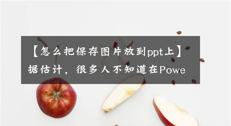 【怎么把保存图片放到ppt上】据估计，很多人不知道在PowerPoint中插入图片的三种方法的使用和解决方法