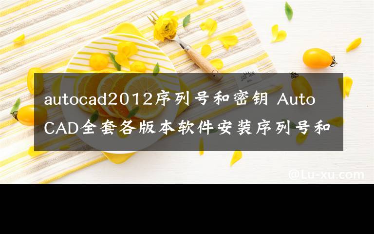 autocad2012序列号和密钥 AutoCAD全套各版本软件安装序列号和密钥【附：AutoCAD全套软件下载地址】