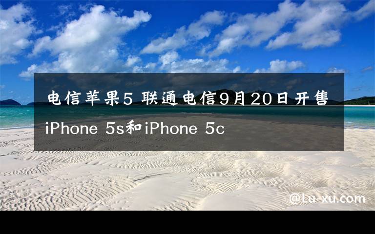 电信苹果5 联通电信9月20日开售iPhone 5s和iPhone 5c