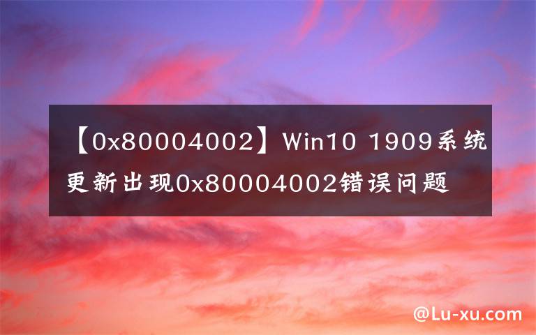 【0x80004002】Win10 1909系统更新出现0x80004002错误问题