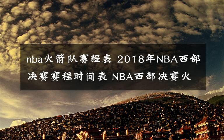 nba火箭队赛程表 2018年NBA西部决赛赛程时间表 NBA西部决赛火箭VS勇士比赛日程