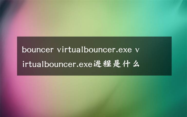 bouncer virtualbouncer.exe virtualbouncer.exe进程是什么 有什么用