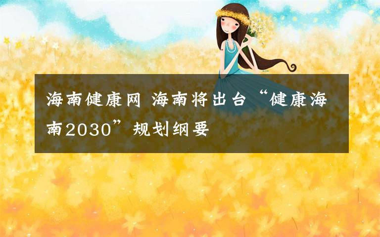 海南健康网 海南将出台“健康海南2030”规划纲要