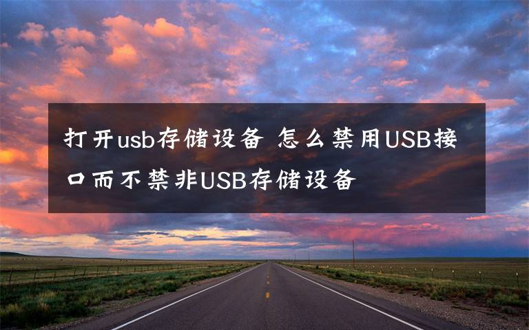 打开usb存储设备 怎么禁用USB接口而不禁非USB存储设备