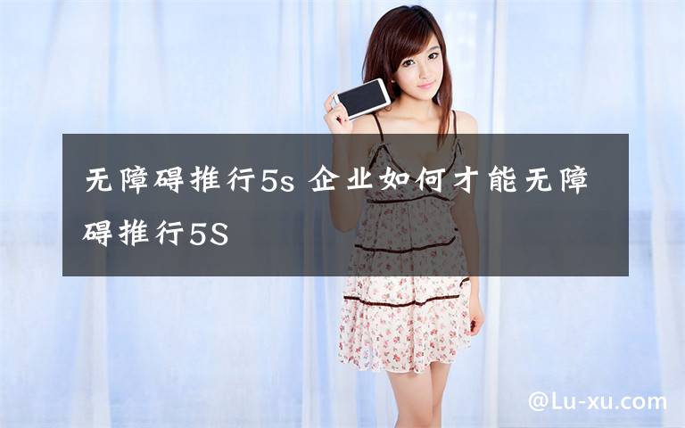 无障碍推行5s 企业如何才能无障碍推行5S