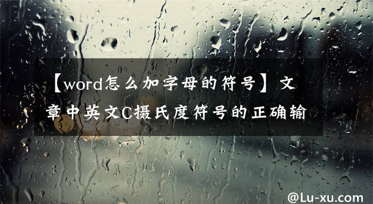 【word怎么加字母的符号】文章中英文C摄氏度符号的正确输入方法，你真的要使用吗？