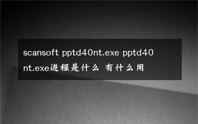 scansoft pptd40nt.exe pptd40nt.exe进程是什么 有什么用