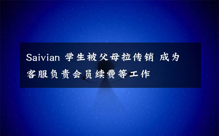 Saivian 学生被父母拉传销 成为客服负责会员续费等工作