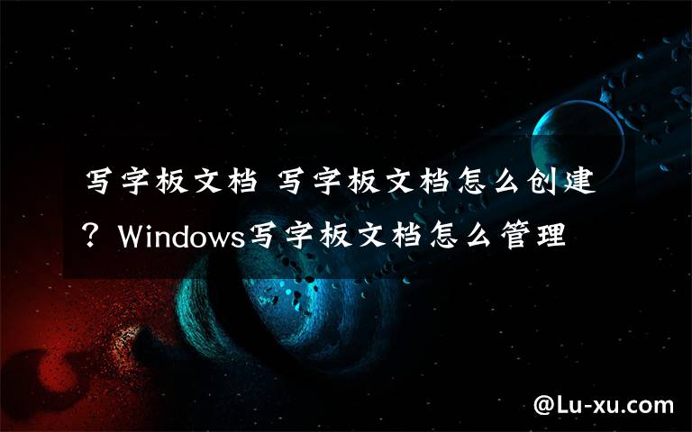 写字板文档 写字板文档怎么创建？Windows写字板文档怎么管理