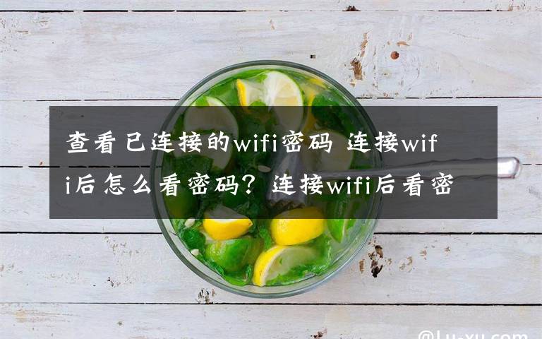 查看已连接的wifi密码 连接wifi后怎么看密码？连接wifi后看密码的方法